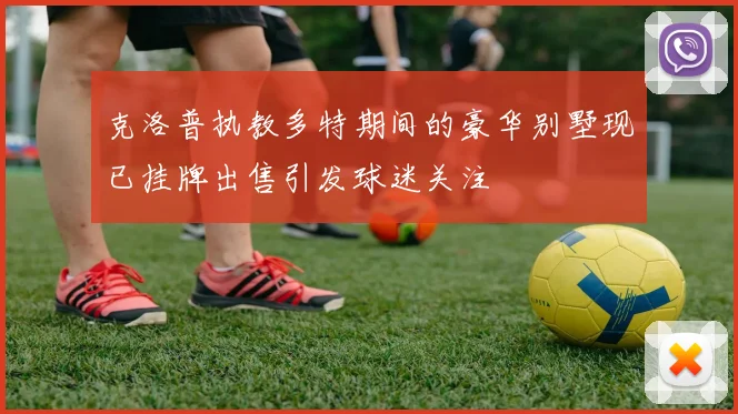 克洛普执教多特期间的豪华别墅现已挂牌出售引发球迷关注
