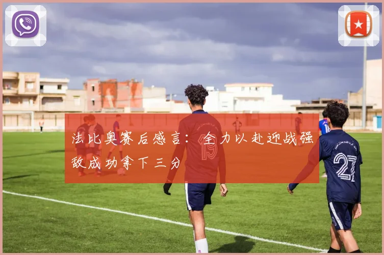 法比奥赛后感言：全力以赴迎战强敌成功拿下三分