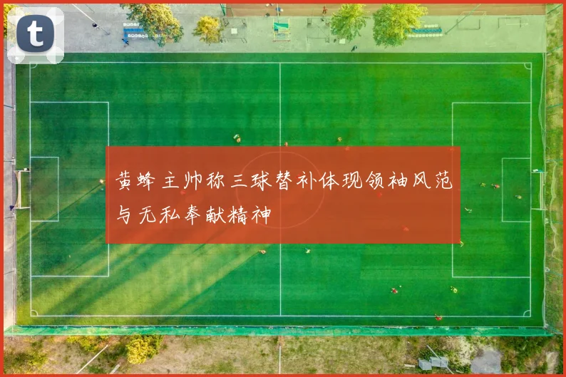 黄蜂主帅称三球替补体现领袖风范与无私奉献精神