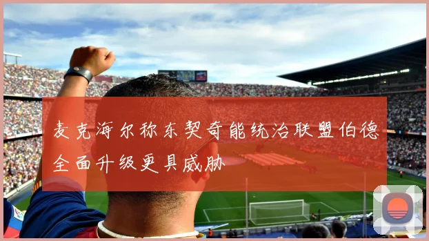 麦克海尔称东契奇能统治联盟伯德全面升级更具威胁